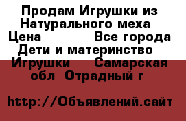 Продам Игрушки из Натурального меха › Цена ­ 1 000 - Все города Дети и материнство » Игрушки   . Самарская обл.,Отрадный г.